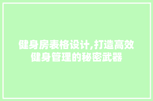 健身房表格设计,打造高效健身管理的秘密武器