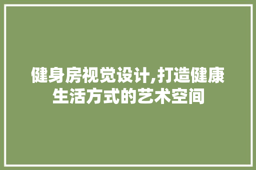 健身房视觉设计,打造健康生活方式的艺术空间
