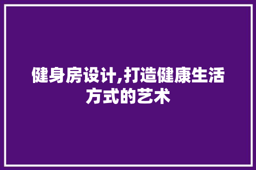 健身房设计,打造健康生活方式的艺术