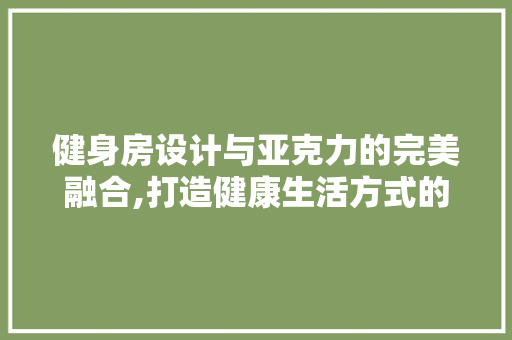健身房设计与亚克力的完美融合,打造健康生活方式的艺术