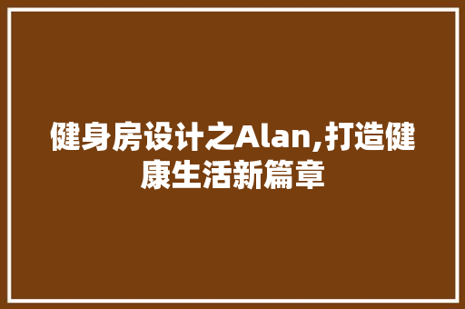 健身房设计之Alan,打造健康生活新篇章