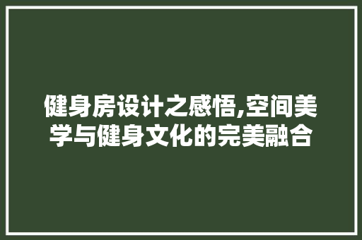 健身房设计之感悟,空间美学与健身文化的完美融合