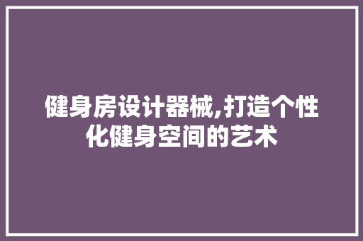 健身房设计器械,打造个性化健身空间的艺术