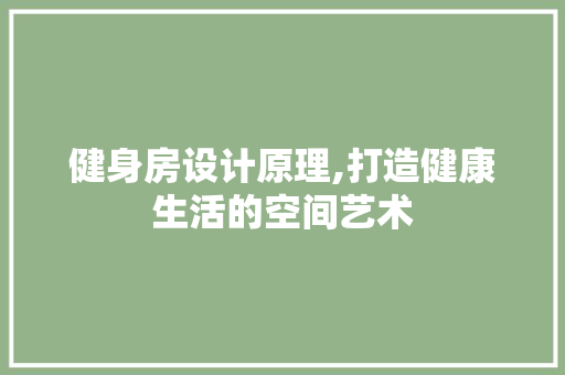 健身房设计原理,打造健康生活的空间艺术