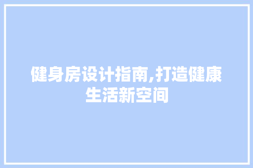 健身房设计指南,打造健康生活新空间