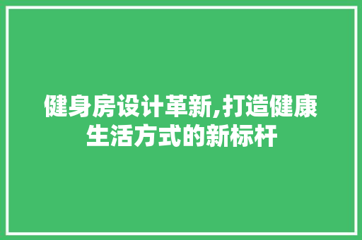 健身房设计革新,打造健康生活方式的新标杆