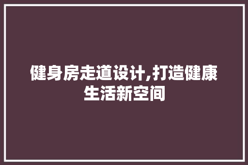 健身房走道设计,打造健康生活新空间