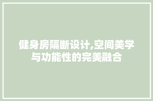 健身房隔断设计,空间美学与功能性的完美融合