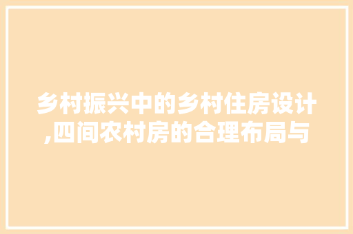乡村振兴中的乡村住房设计,四间农村房的合理布局与美学探索