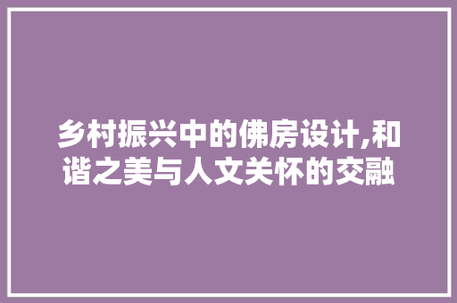 乡村振兴中的佛房设计,和谐之美与人文关怀的交融