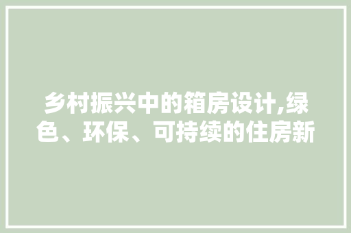 乡村振兴中的箱房设计,绿色、环保、可持续的住房新选择