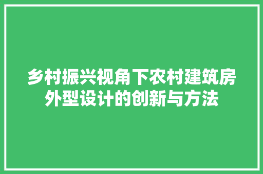 乡村振兴视角下农村建筑房外型设计的创新与方法