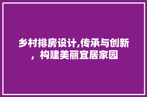 乡村排房设计,传承与创新，构建美丽宜居家园