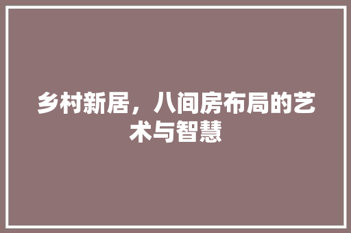 乡村新居，八间房布局的艺术与智慧