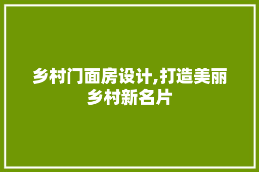 乡村门面房设计,打造美丽乡村新名片