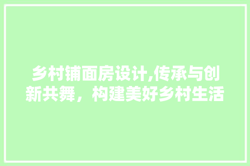 乡村铺面房设计,传承与创新共舞，构建美好乡村生活 装修攻略
