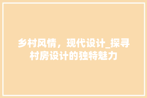 乡村风情，现代设计_探寻村房设计的独特魅力