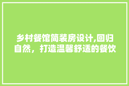 乡村餐馆简装房设计,回归自然，打造温馨舒适的餐饮空间 建筑设计
