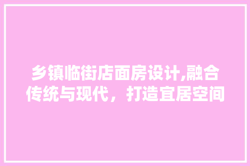 乡镇临街店面房设计,融合传统与现代,打造宜居空间 门窗装修 乡镇临街店面房设计,融合传统与现代,打造宜居空间 门窗装修