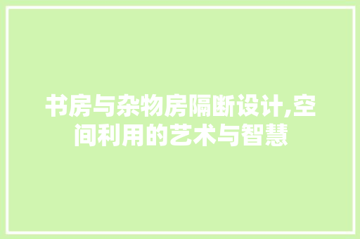 书房与杂物房隔断设计,空间利用的艺术与智慧
