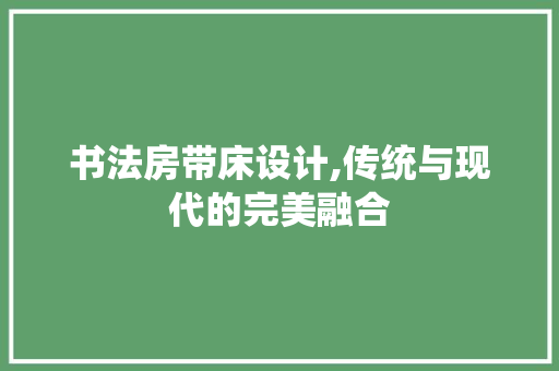 书法房带床设计,传统与现代的完美融合