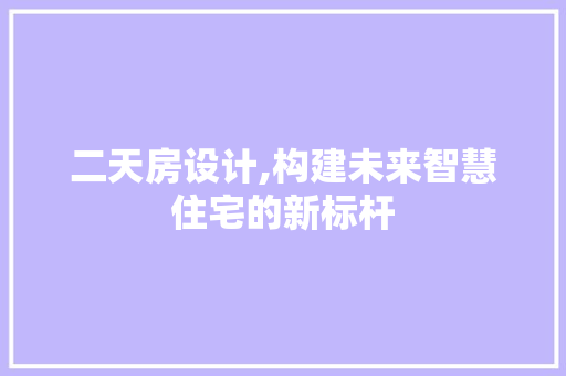 二天房设计,构建未来智慧住宅的新标杆