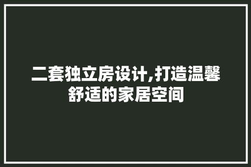 二套独立房设计,打造温馨舒适的家居空间