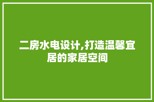 二房水电设计,打造温馨宜居的家居空间