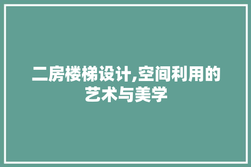 二房楼梯设计,空间利用的艺术与美学
