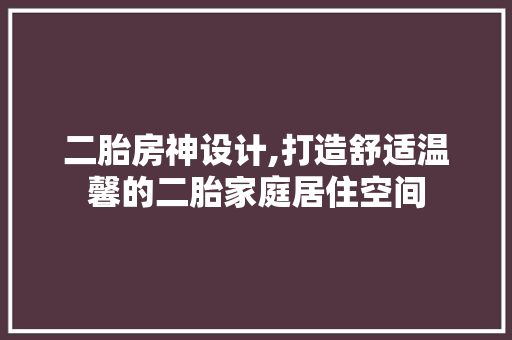 二胎房神设计,打造舒适温馨的二胎家庭居住空间