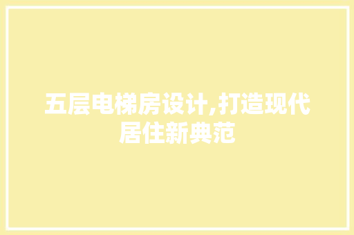 五层电梯房设计,打造现代居住新典范 地面装修