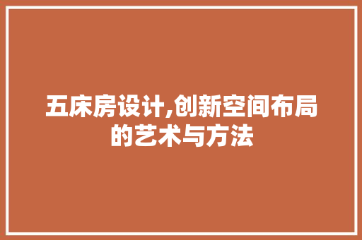五床房设计,创新空间布局的艺术与方法