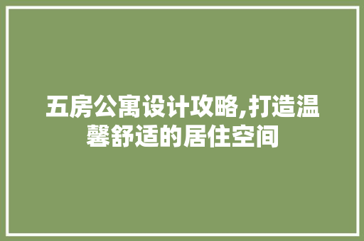 五房公寓设计攻略,打造温馨舒适的居住空间