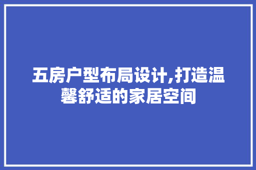 五房户型布局设计,打造温馨舒适的家居空间