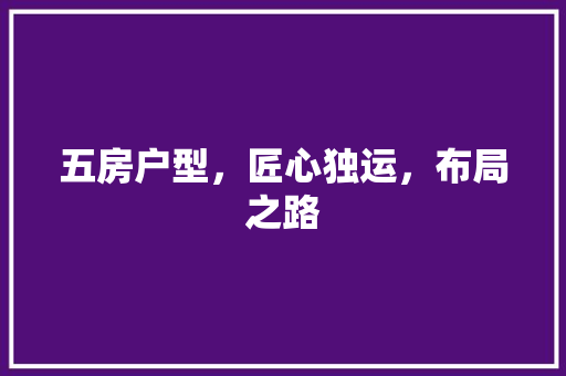 五房户型，匠心独运，布局之路