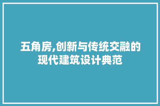 五角房,创新与传统交融的现代建筑设计典范