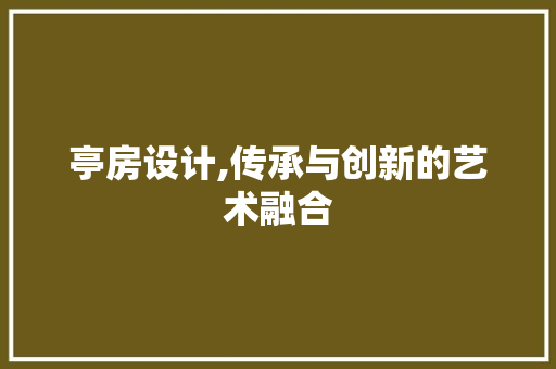 亭房设计,传承与创新的艺术融合