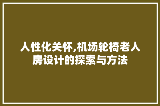 人性化关怀,机场轮椅老人房设计的探索与方法