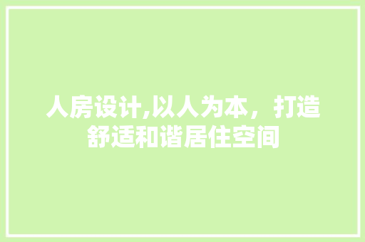 人房设计,以人为本，打造舒适和谐居住空间
