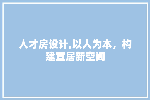 人才房设计,以人为本，构建宜居新空间