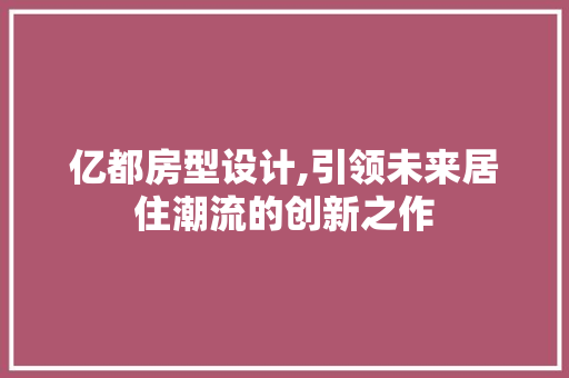 亿都房型设计,引领未来居住潮流的创新之作