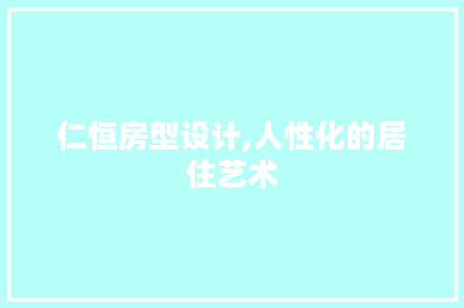 仁恒房型设计,人性化的居住艺术