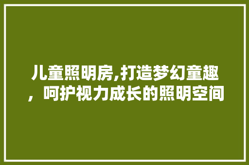 儿童照明房,打造梦幻童趣，呵护视力成长的照明空间