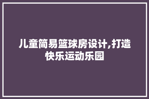儿童简易篮球房设计,打造快乐运动乐园