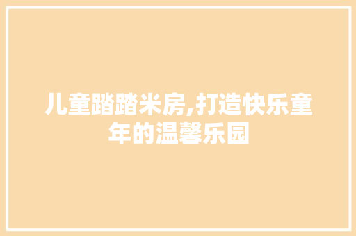 儿童踏踏米房,打造快乐童年的温馨乐园