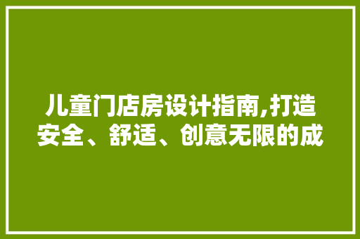 儿童门店房设计指南,打造安全、舒适、创意无限的成长空间 建筑设计