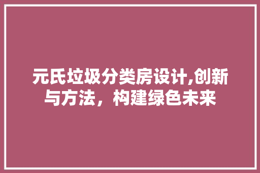 元氏垃圾分类房设计,创新与方法，构建绿色未来 装修攻略