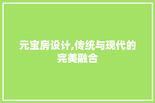 元宝房设计,传统与现代的完美融合