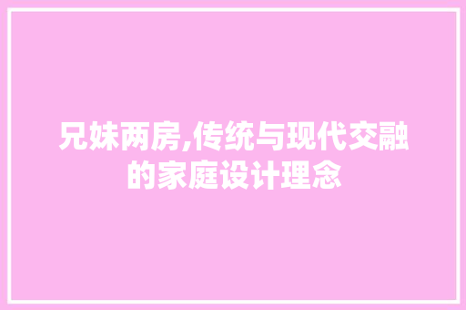 兄妹两房,传统与现代交融的家庭设计理念