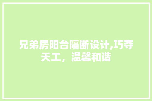 兄弟房阳台隔断设计,巧夺天工，温馨和谐 隔断设计